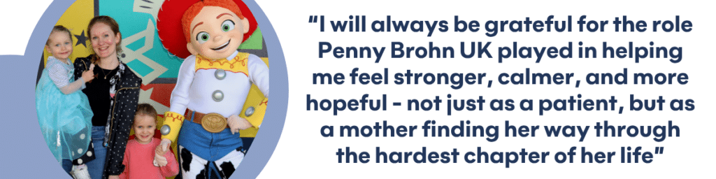 Milly with her two young daughters meeting a costumed character, alongside her quote: “I will always be grateful for the role Penny Brohn UK played in helping me feel stronger, calmer, and more hopeful, not just as a patient, but as a mother finding her way through the hardest chapter of her life”.